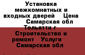 Установка межкомнатных и входных дверей. › Цена ­ 1 000 - Самарская обл., Тольятти г. Строительство и ремонт » Услуги   . Самарская обл.